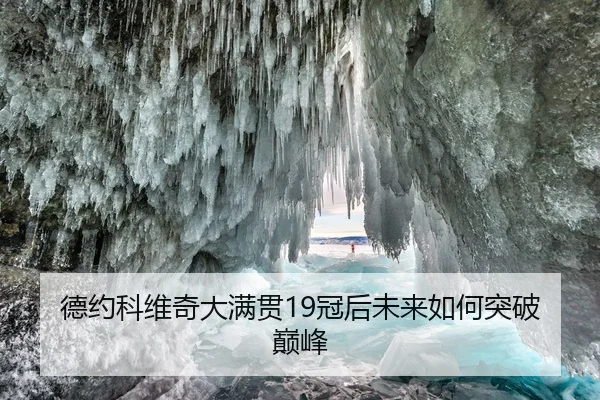 德约科维奇大满贯19冠后未来如何突破巅峰
